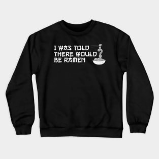 I was told there would be ramen Crewneck Sweatshirt